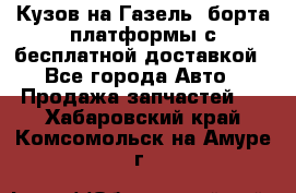 Кузов на Газель, борта,платформы с бесплатной доставкой - Все города Авто » Продажа запчастей   . Хабаровский край,Комсомольск-на-Амуре г.